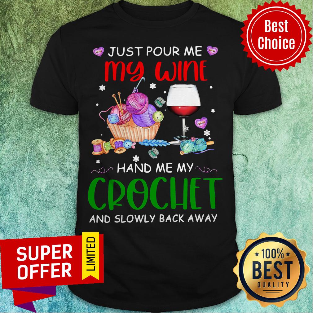 Just Pour Me My Wine Hand Me My Crochet And Slowly Back Away Shirt