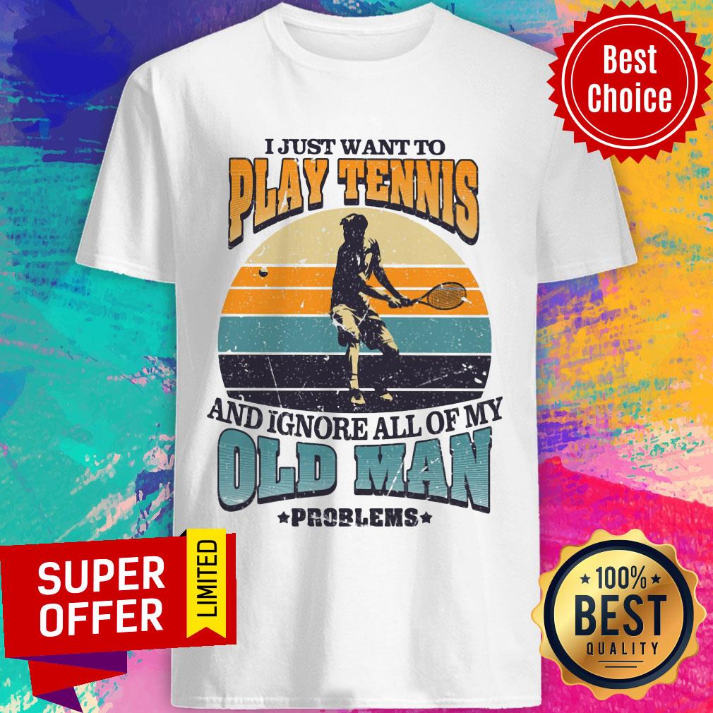 Just Want To Play Tennis Old Man Problems Shirt