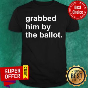 Awesome Grabbed Him By The Ballot Shirt