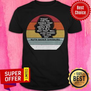 Ruth Bader Ginsburg Fight For The Things That You Care To Join You Vintage Shirt