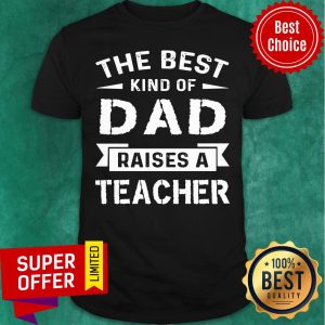 The Best Kind Of Dad Raises A Teacher Shirt
