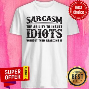 Awesome Sarcasm The Ability To Insult Idiots Without Them Realizing It Shirt