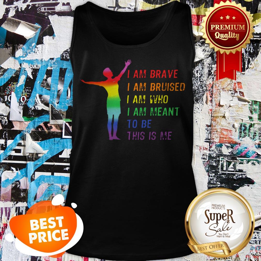 LGBT I Am Brave I Am Bruised I Am Who I Am Meant To Be This Is Me Shirt