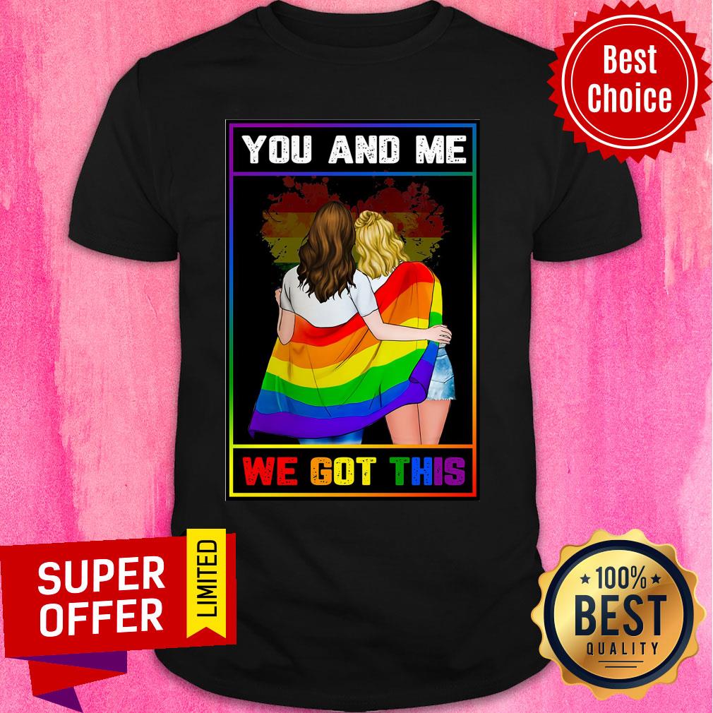 LGBT You And Me We Got This Shirt
