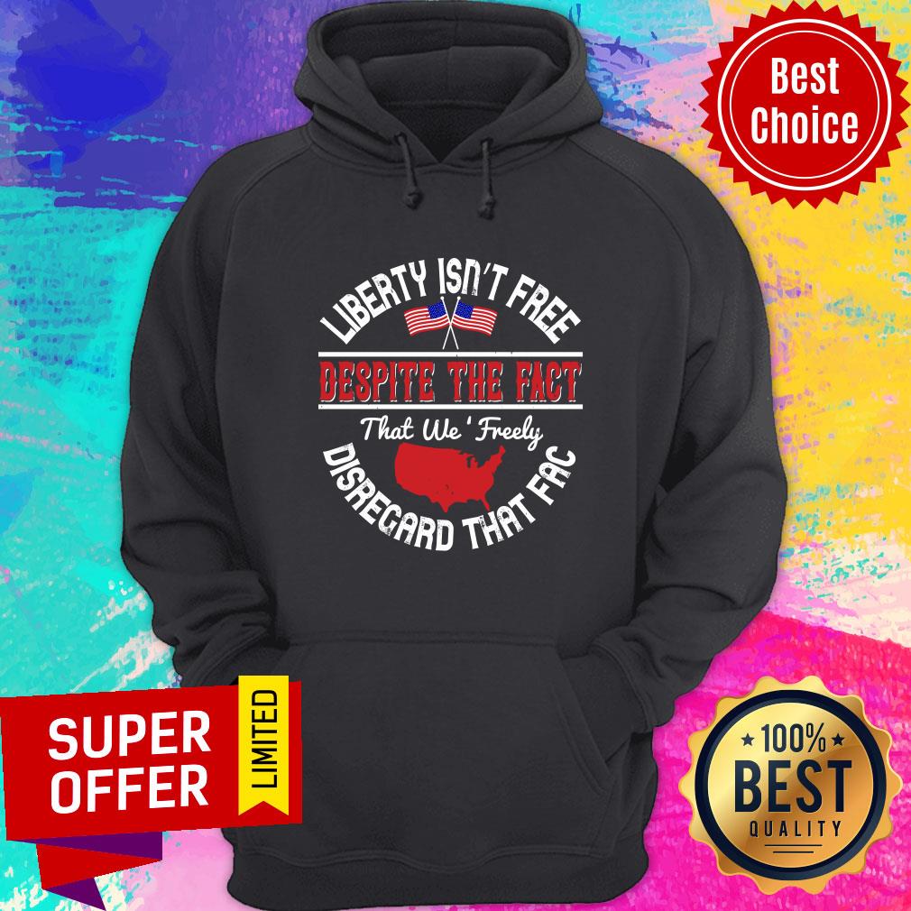 Liberty Isn’t Free Despite The Fact That We Freely Disregard That Fac Shirt