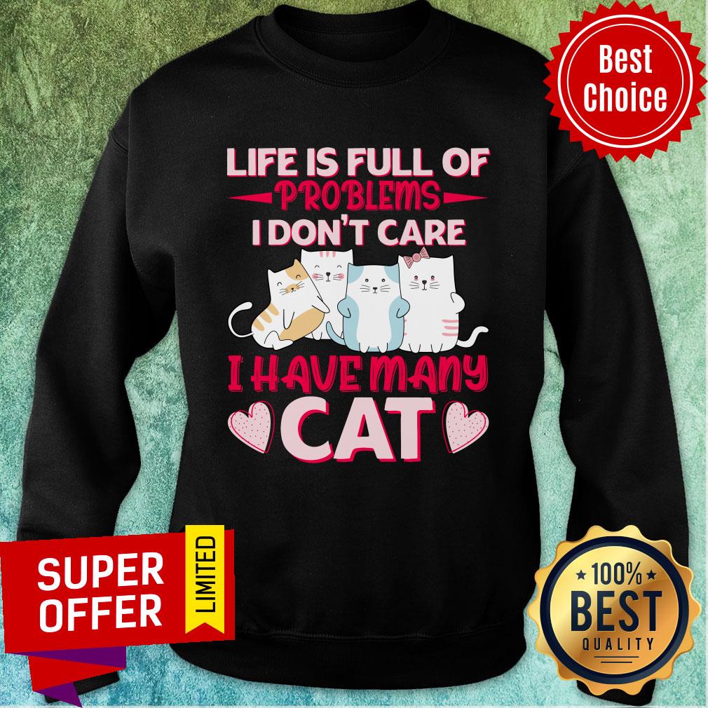 Life Is Full Of Problems I Don't Care I Have Many Cat Shirt