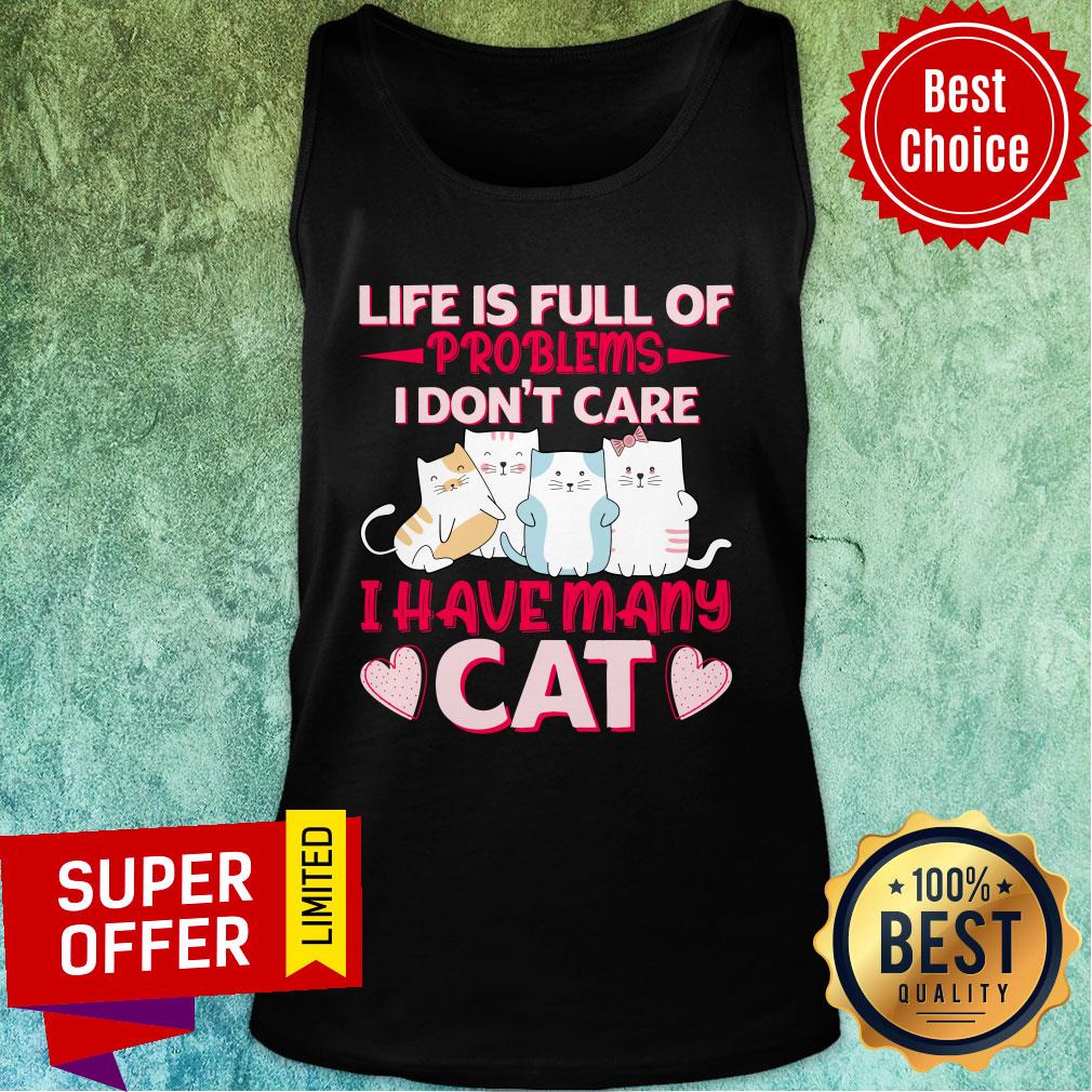 Life Is Full Of Problems I Don't Care I Have Many Cat Shirt