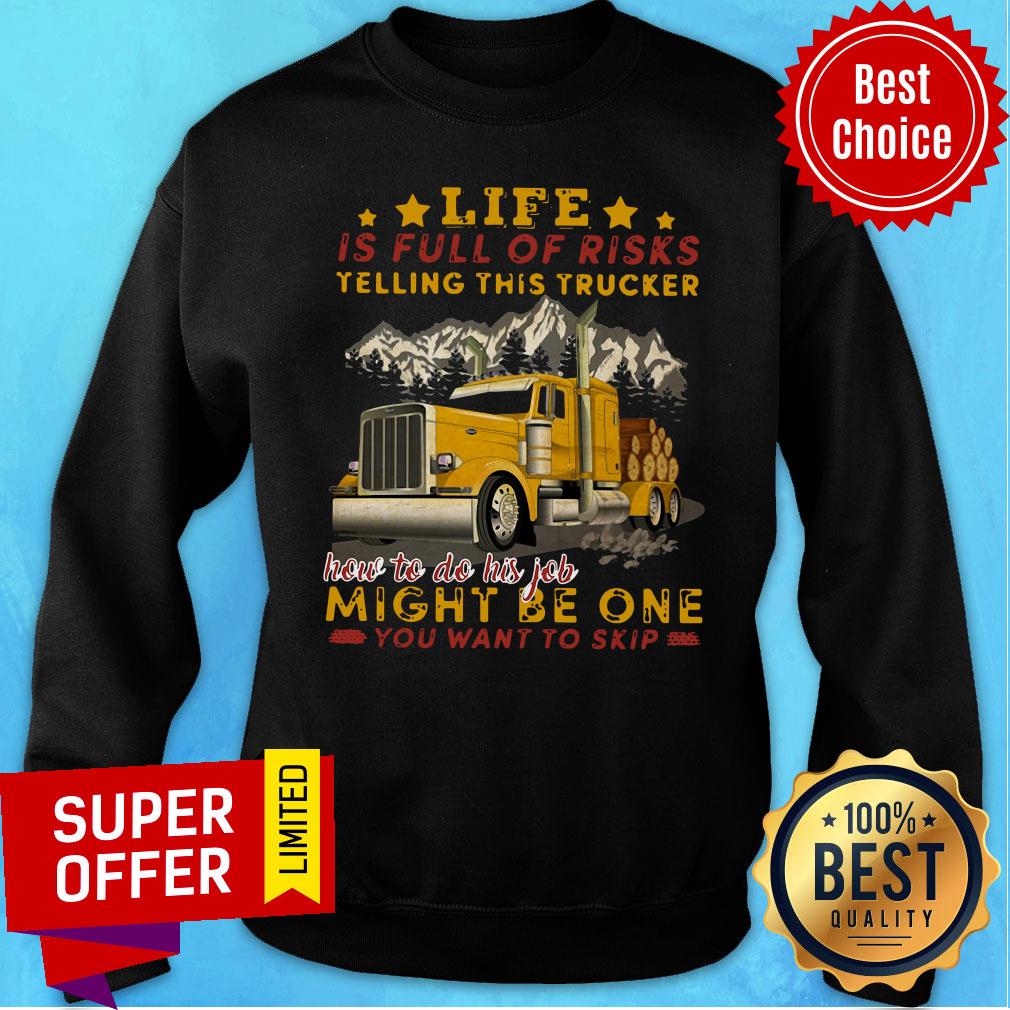 life-is-full-of-risks-telling-this-trucker-how-to-do-his-job-might-be-one-you-want-to-skip-sweatshirt.jpg