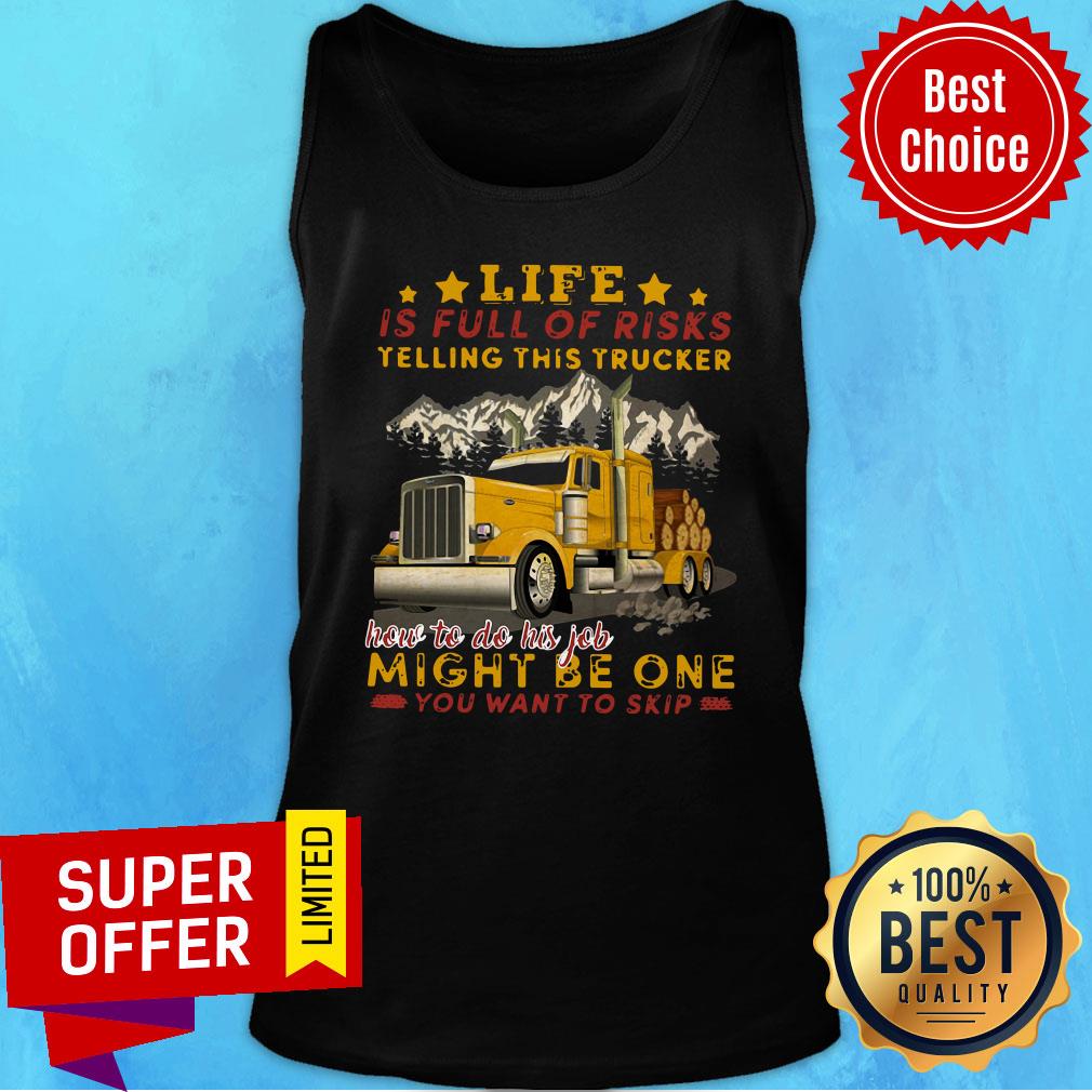 life-is-full-of-risks-telling-this-trucker-how-to-do-his-job-might-be-one-you-want-to-skip-tank-top.jpg