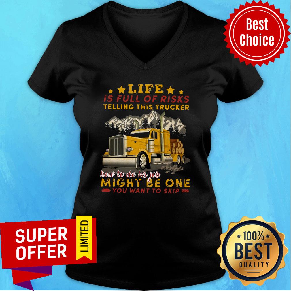 life-is-full-of-risks-telling-this-trucker-how-to-do-his-job-might-be-one-you-want-to-skip-v-neck.jpg