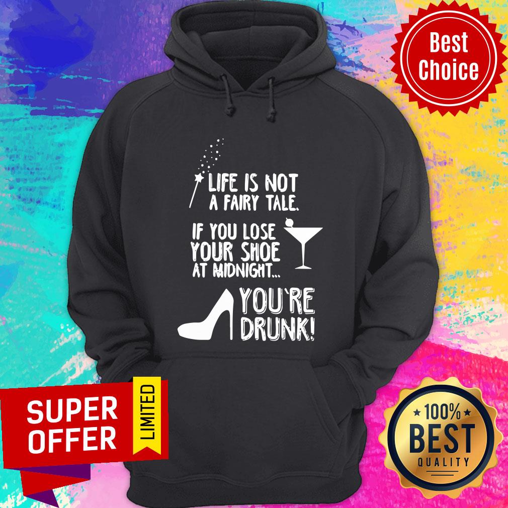Life Is Not A Fairy Tale If You Lose Your Shoe At Midnight You’re Drunk Shirt