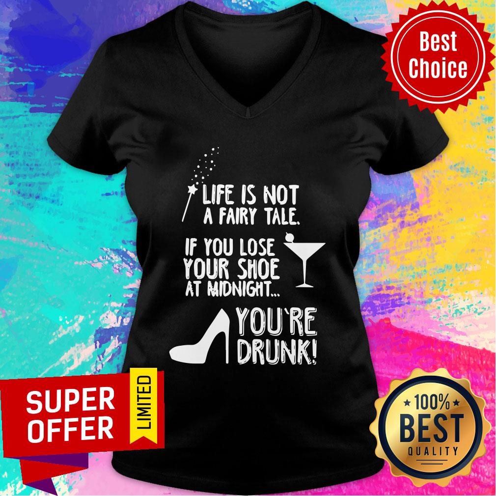 Life Is Not A Fairy Tale If You Lose Your Shoe At Midnight You’re Drunk Shirt