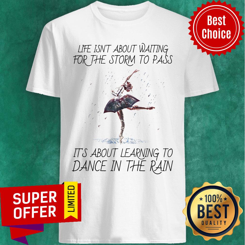 life-isnt-about-waiting-for-the-storm-to-pass-its-about-learning-to-dance-in-tshirt.jpg