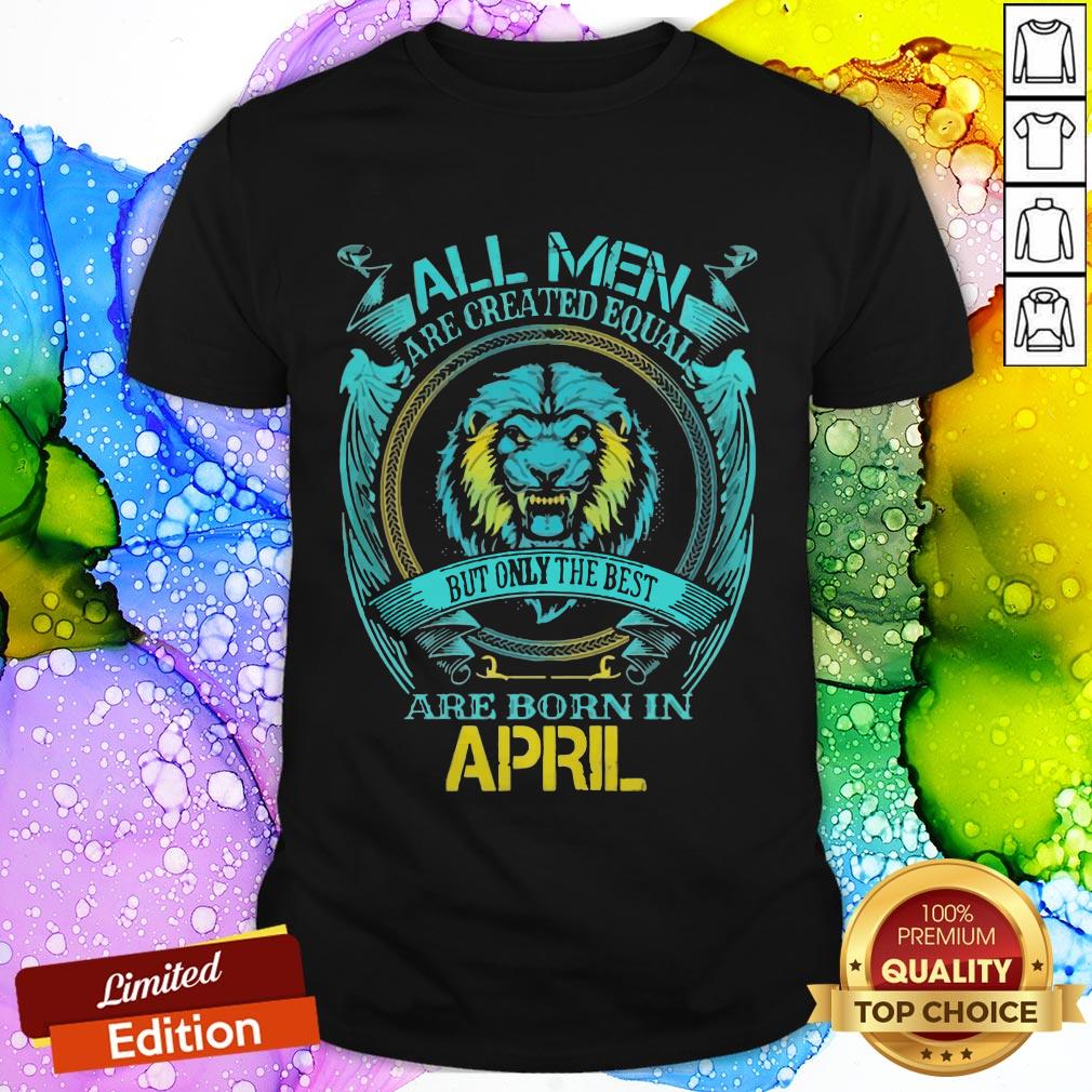 Lion All Men Are Created Equal But Only The Best Are Born In April Shirt