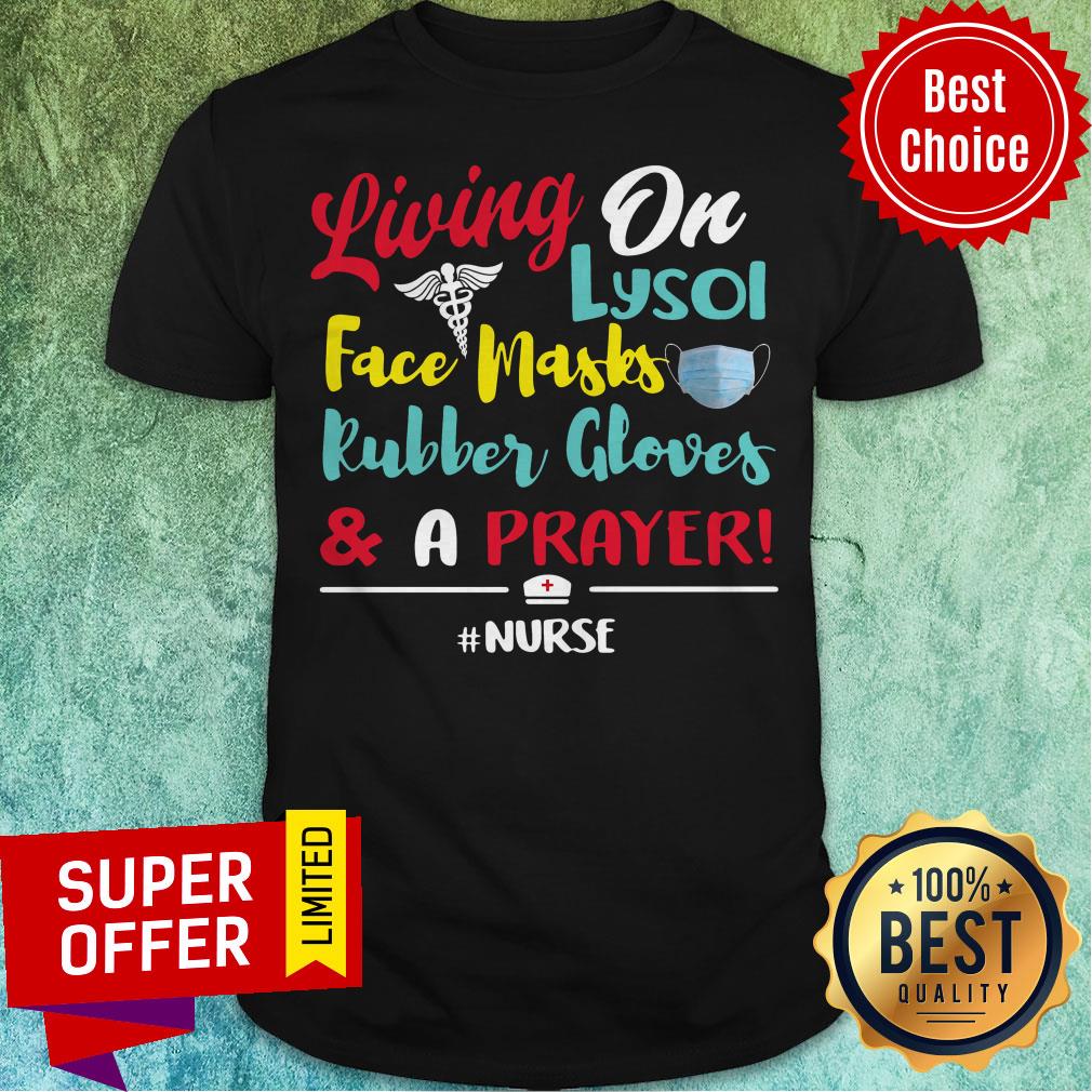 Living On Lysol Face Masks Rubber Gloves And A Prayer Nurse Shirt