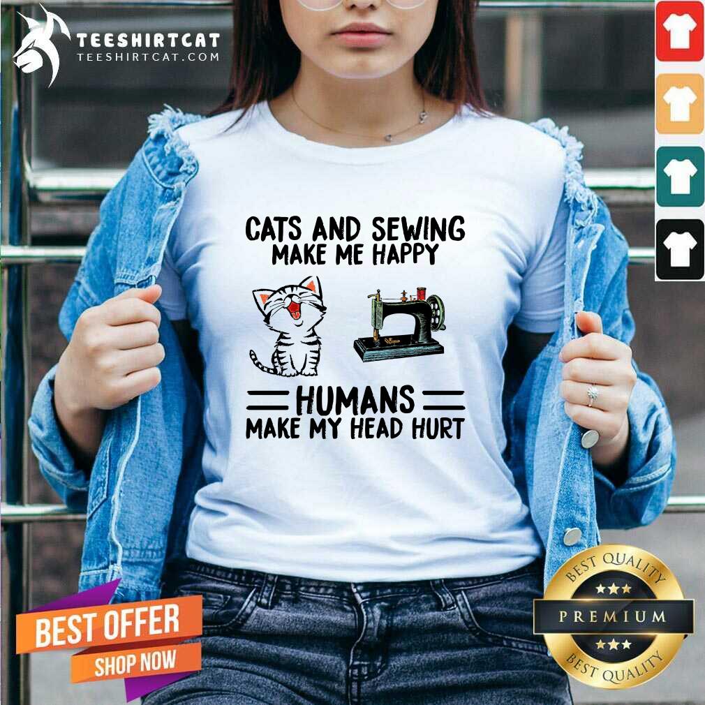 Lovely Cats And Sewing Make Me Happy Humans Make My Head Hurt Shirt