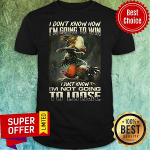Funny I Don't Know How I'm Going To Win Shirt