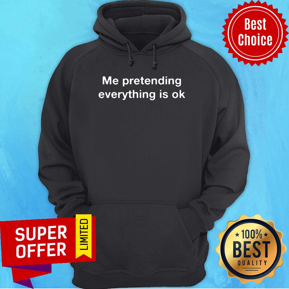 Me Pretending Everything Is Ok Shirt