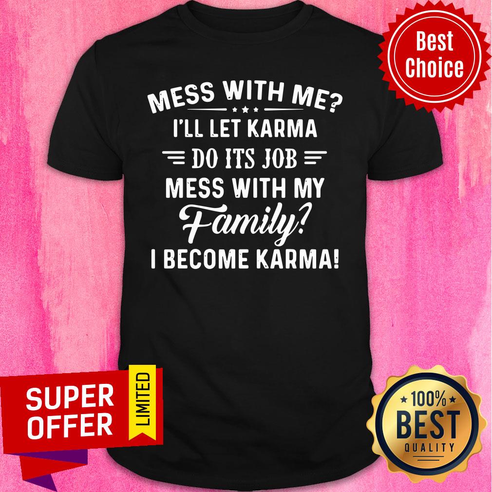 mess-with-me-ill-let-karma-do-its-job-mess-with-my-family-i-become-karma-shirt.jpg