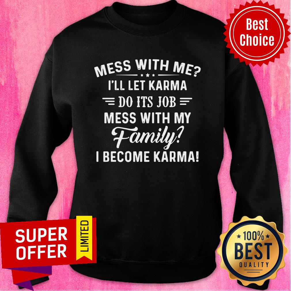 mess-with-me-ill-let-karma-do-its-job-mess-with-my-family-i-become-karma-sweatshirt.jpg
