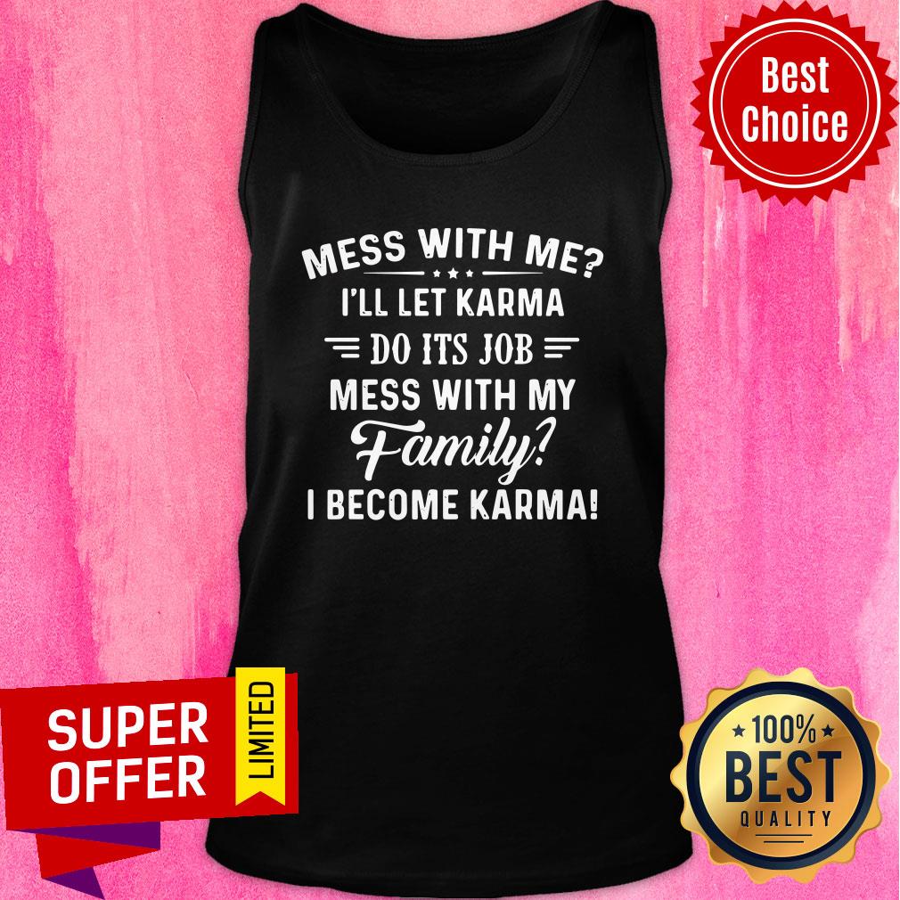 mess-with-me-ill-let-karma-do-its-job-mess-with-my-family-i-become-karma-tank-top.jpg