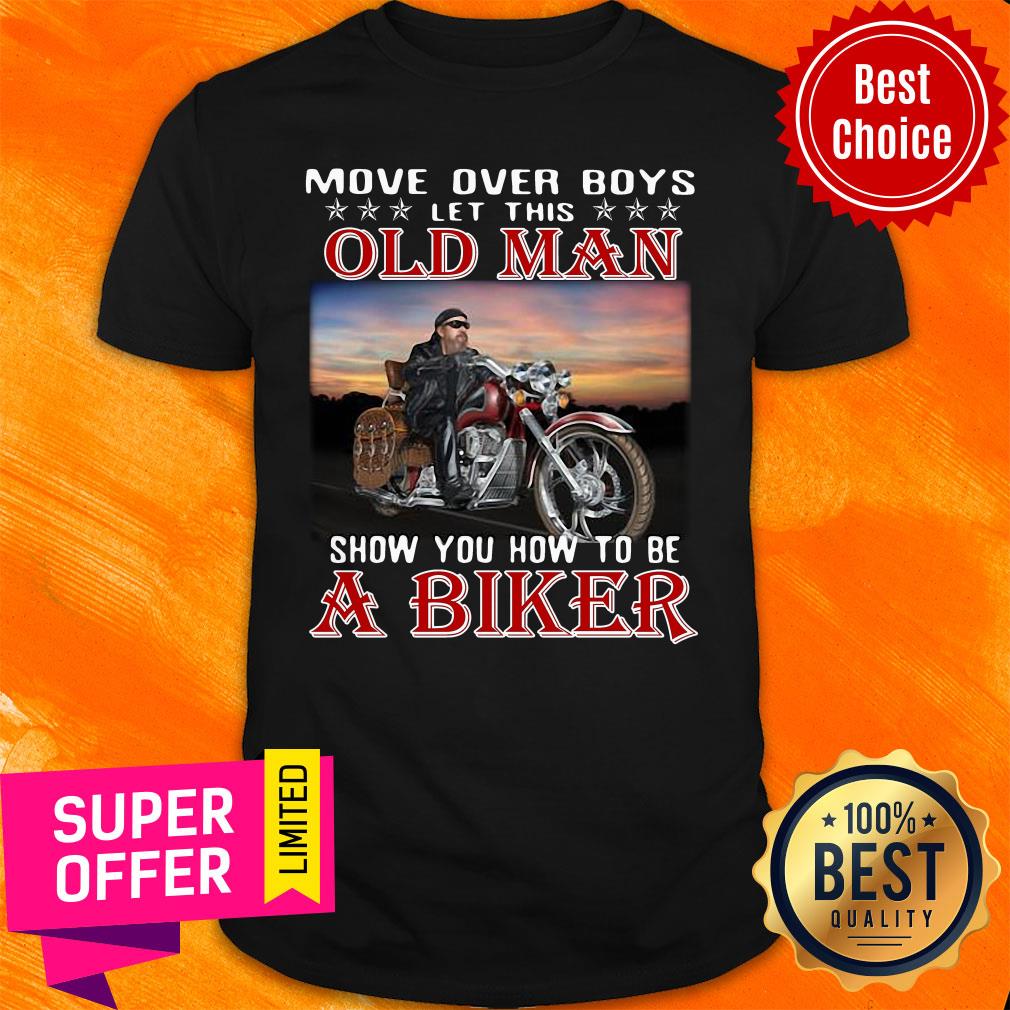 Move Over Boys Let This Old Man Show You How To Be A Biker Shirt