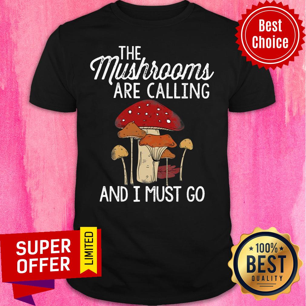 Mushrooms Are Calling And I Must Go Shirt