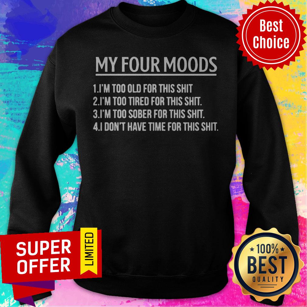 My Four Moods Too Old Too Tired Too Sober Don't Have Time For This Shit Shirt