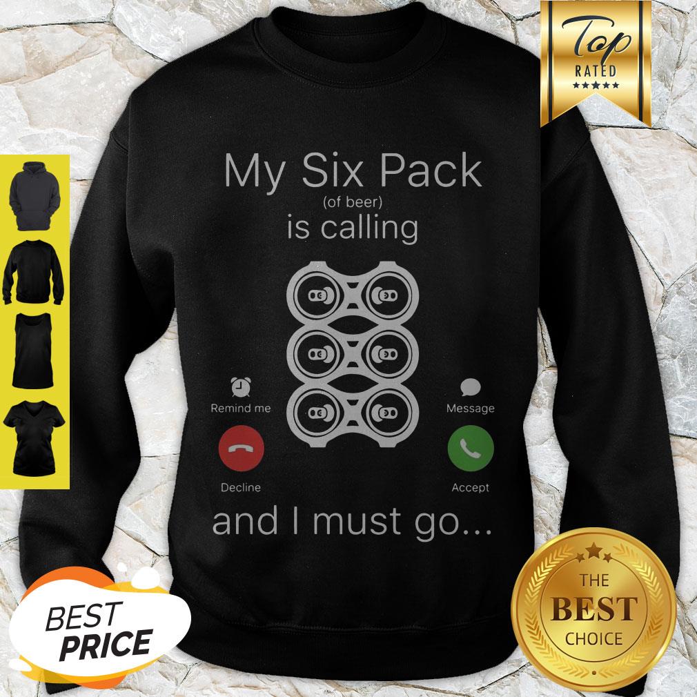 My Six Pack Of Beer Is Calling And I Must Go Shirt
