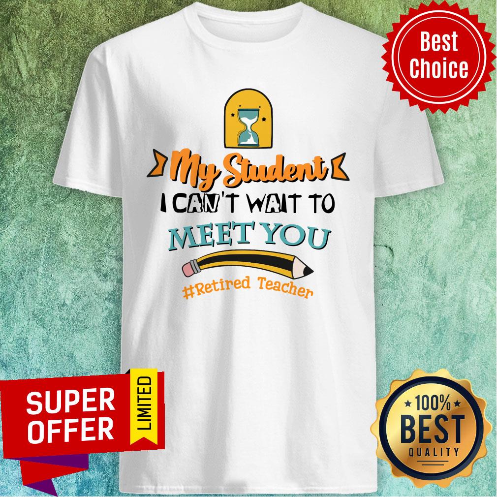 My Student I Can't Wait To Meet You Retired Teacher Pencil Shirt