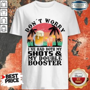 Don't Worry I've Had Both My Shots And My Double Booster Shirt