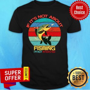 If It’s Not About Fishing I’m Not Intersted Vintage Shirt