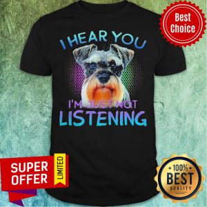 Nice Miniature Schnauzer I Hear You I’m Just Not Listening Shirt