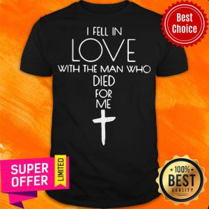 I Fell In Love With The Man Who Died For Me The Cross Shirt