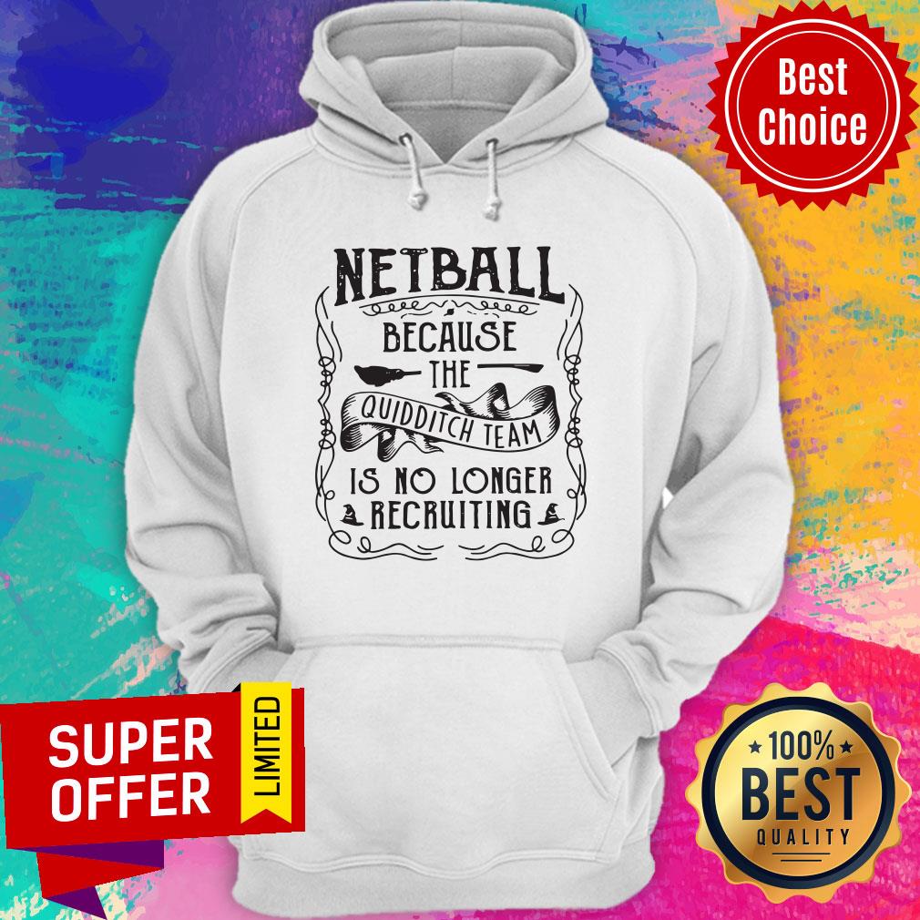 Netball Because The Quidditch Team Is No Longer Recruiting Shirt