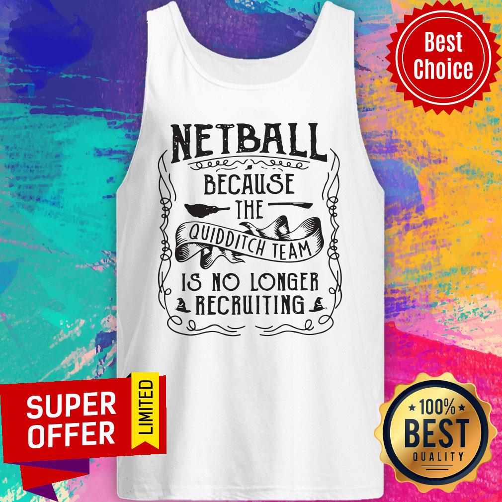 Netball Because The Quidditch Team Is No Longer Recruiting Shirt