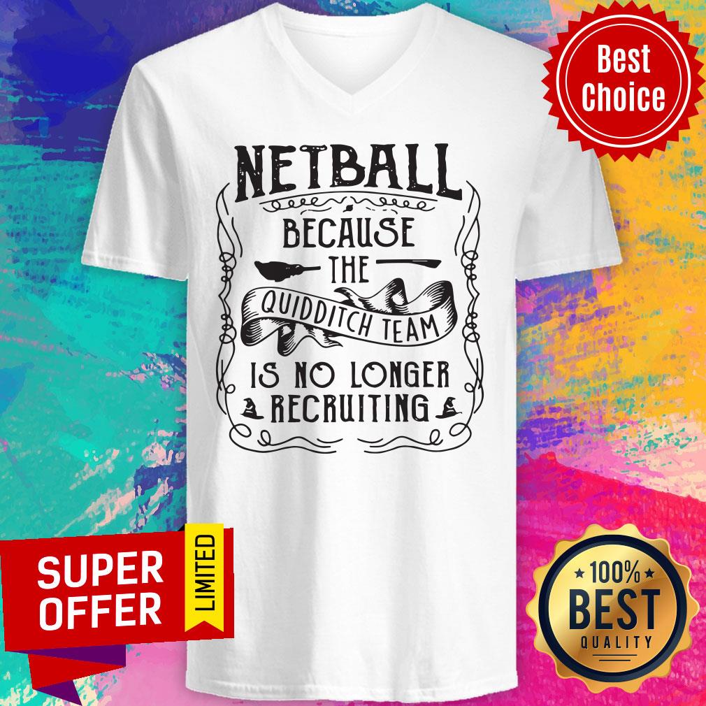 Netball Because The Quidditch Team Is No Longer Recruiting Shirt