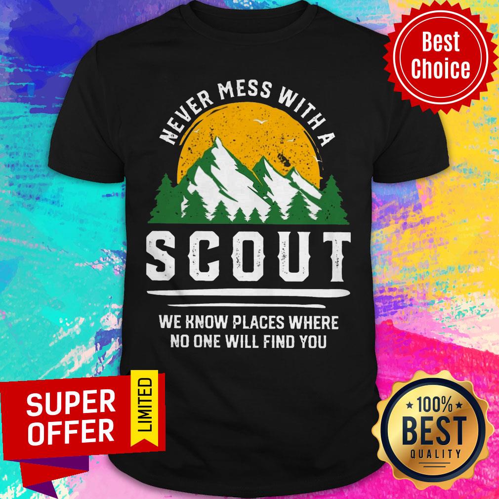 Never Mess With A Scout We Know Places Where No One Will Find You Shirt