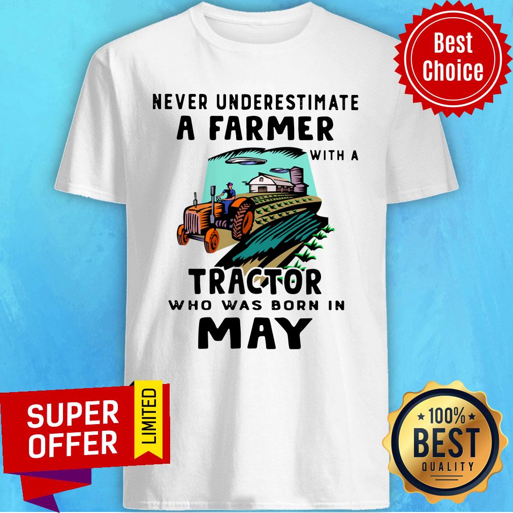 Never Underestimate A Farmer With A Tractor Who Was Born In May Shirt