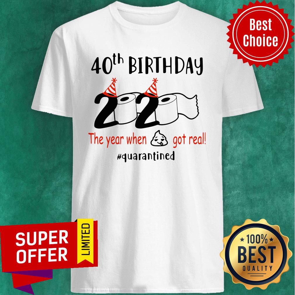 Nice 40th Birthday 2020 The Year When Shit Got Real Quarantied Shirt