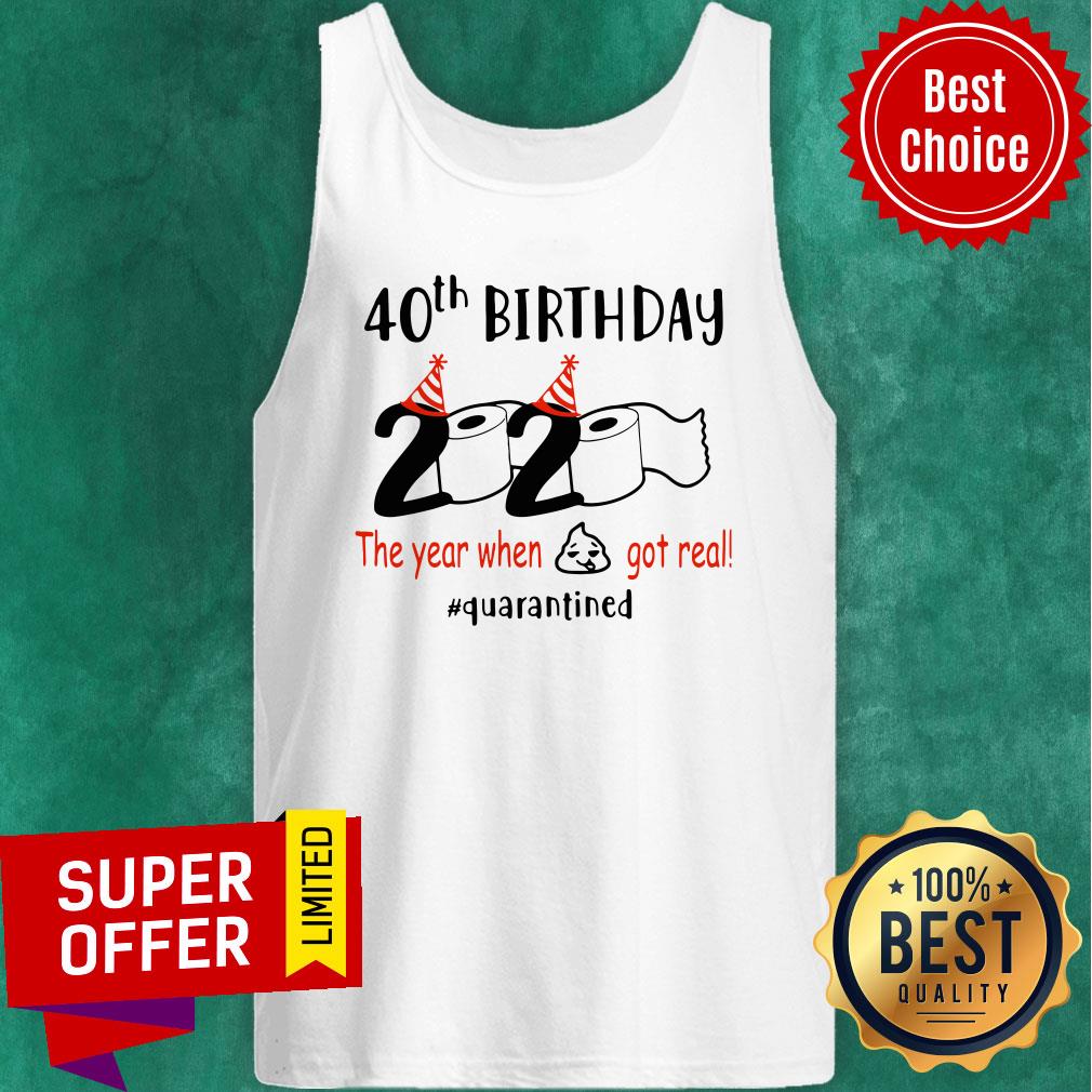 Nice 40th Birthday 2020 The Year When Shit Got Real Quarantied Shirt