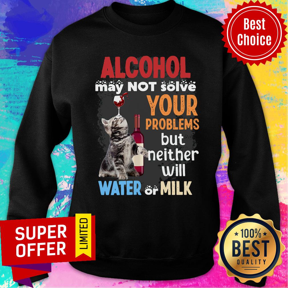 Nice Alcohol May Not Solve Your Problems But Neither Will Water Or Milk Shirt