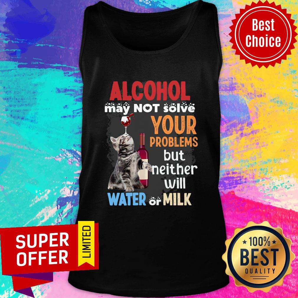 Nice Alcohol May Not Solve Your Problems But Neither Will Water Or Milk Shirt