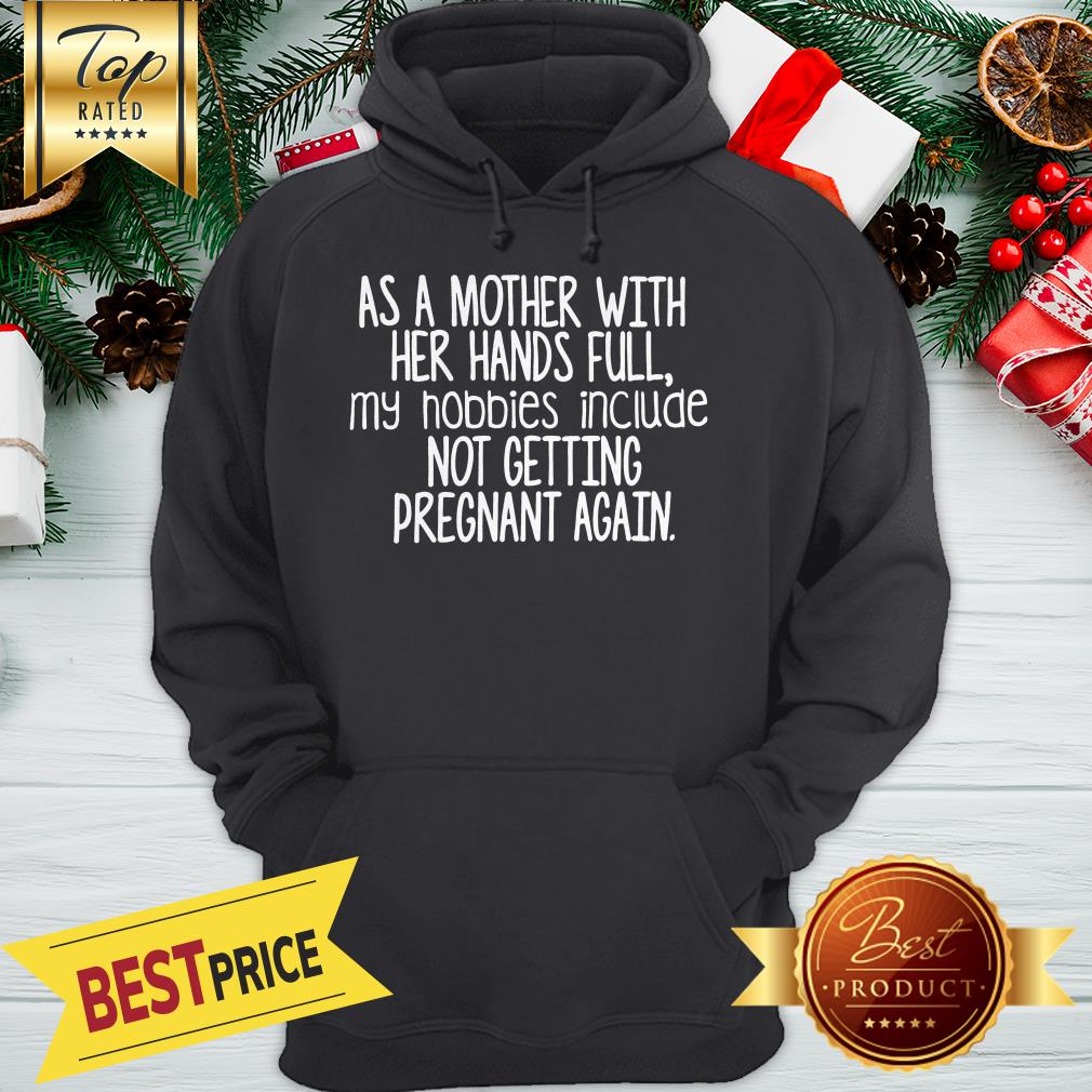 nice-as-a-mother-with-her-hand-full-my-hobbies-include-not-getting-pregnant-again-hoodie.jpg