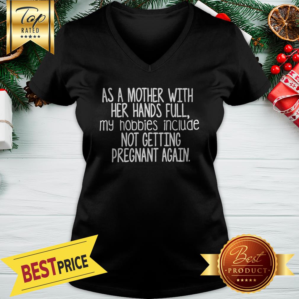 nice-as-a-mother-with-her-hand-full-my-hobbies-include-not-getting-pregnant-again-v-neck.jpg