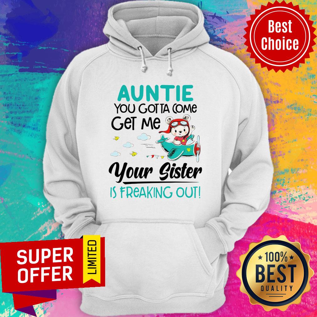 Nice Auntie You Gotta Come Get Me Your Sister Is Freaking Out Shirt
