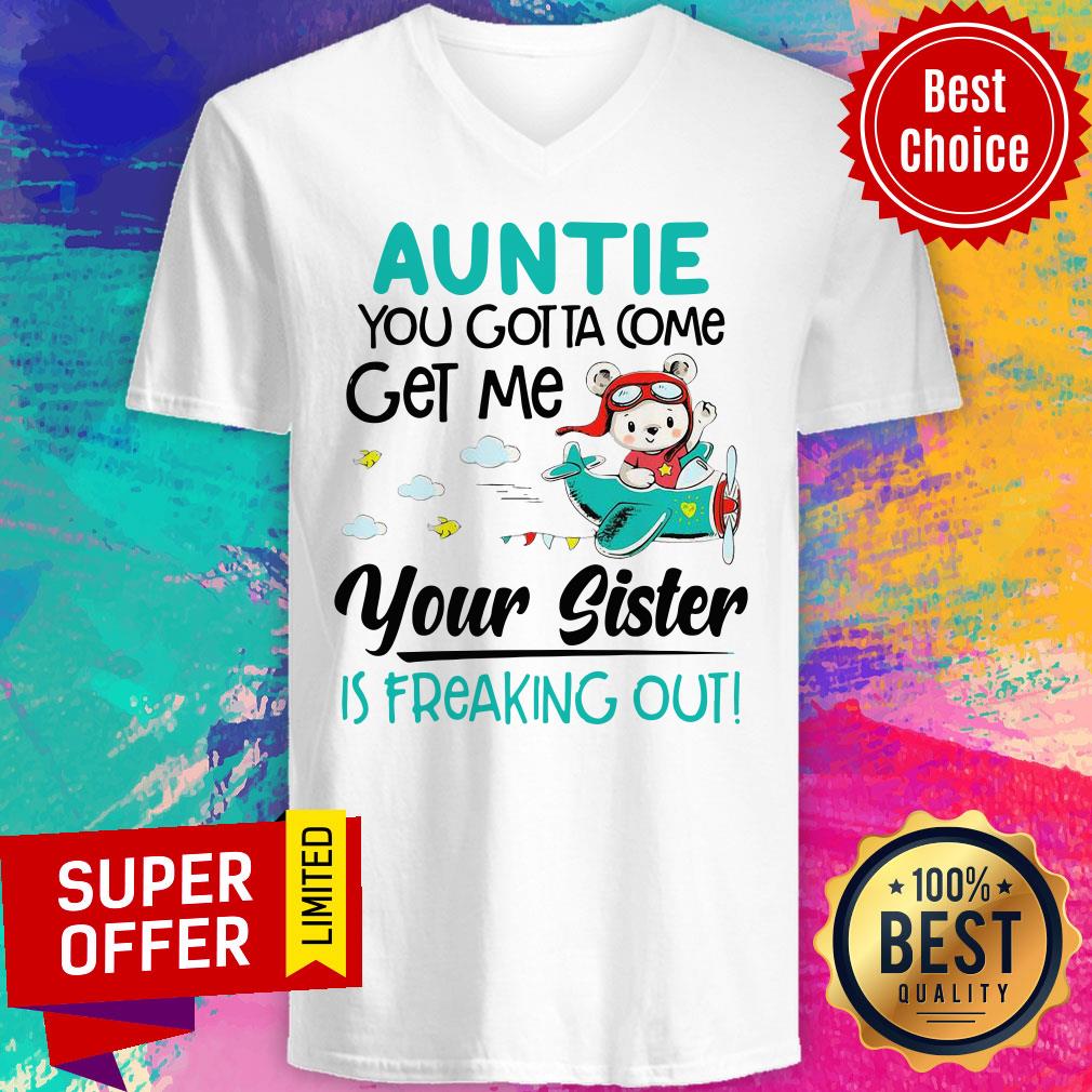 Nice Auntie You Gotta Come Get Me Your Sister Is Freaking Out Shirt