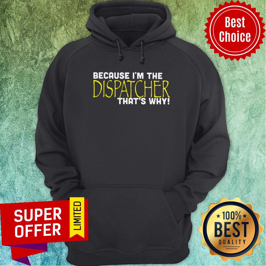 Nice Because I'm The Dispatcher That's Why Shirt
