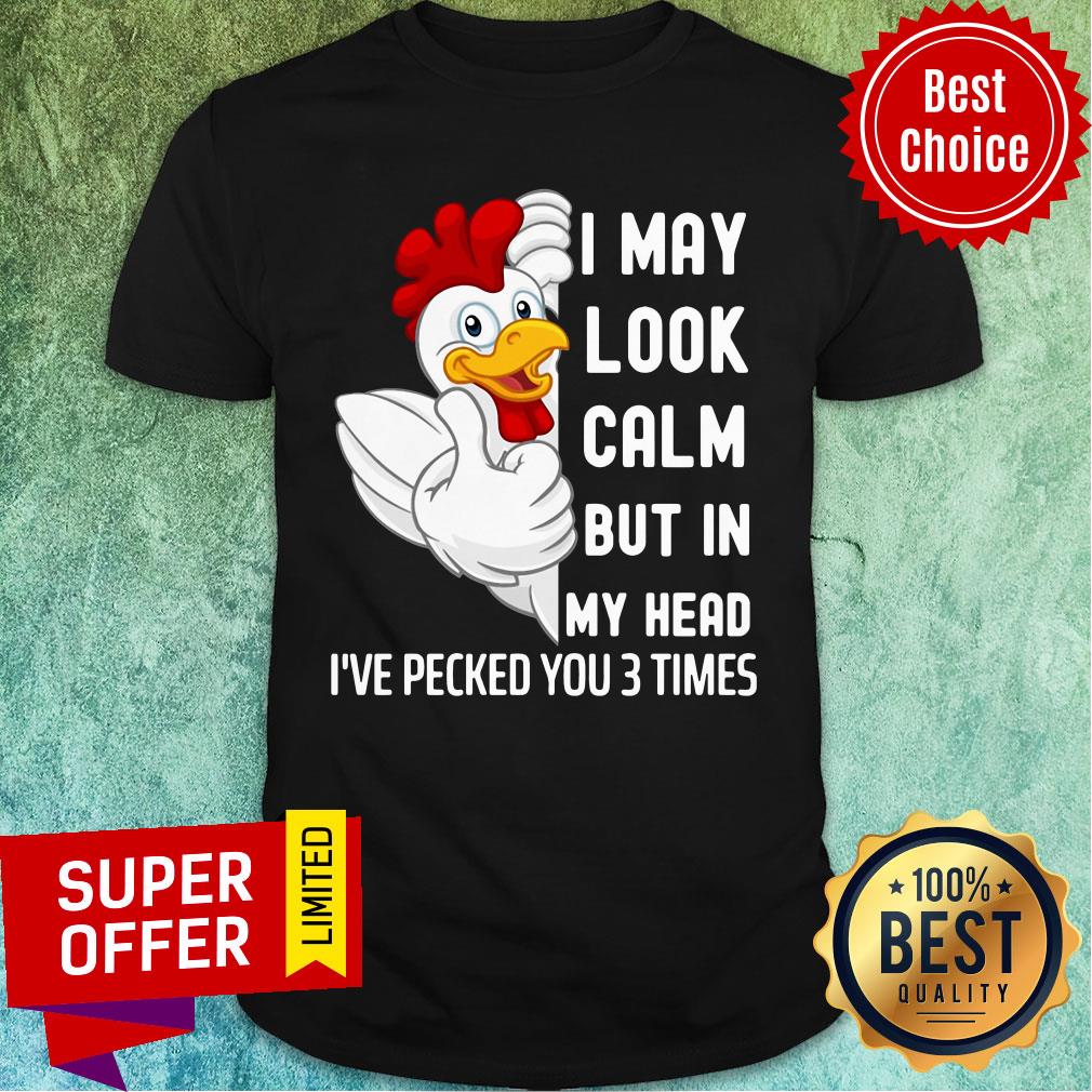 Nice Chicken I May Look Calm But In My Head I've Pecked You 3 Times Shirt