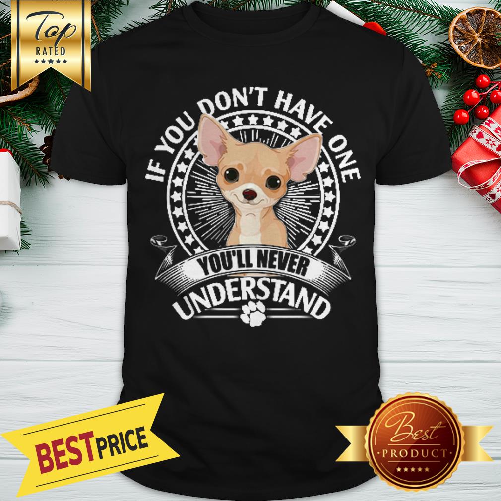 Nice Chihuahua If You Don’t Have One You’ll Never Understand Shirt